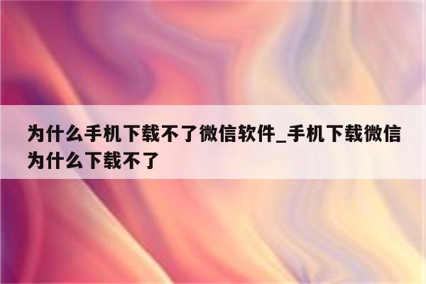 為什么微信無法下載