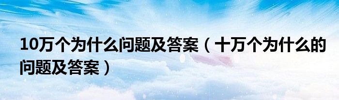 10萬個(gè)為什么問題答案