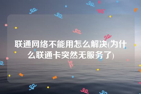 為什么聯(lián)通卡突然無(wú)服務(wù)